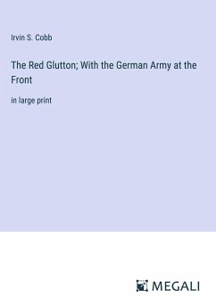 The Red Glutton; With the German Army at the Front - Cobb, Irvin S.