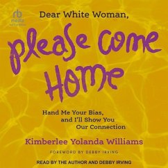 Dear White Woman, Please Come Home: Hand Me Your Bias, and I'll Show You Our Connection - Williams, Kimberlee Yolanda