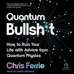 Quantum Bullsh*t: How to Ruin Your Life with Advice from Quantum Physics - Ferrie, Chris