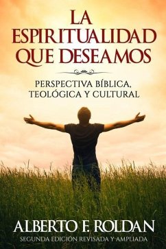 La Espiritualidad que Deseamos: Perspectiva Biblica, Teológica y Cultural - Roldan, Alberto F.