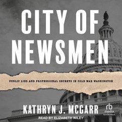 City of Newsmen: Public Lies and Professional Secrets in Cold War Washington - Mcgarr, Kathryn J.