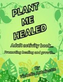 Plant Me Healed: Adult activity book... Promoting healing and growth...