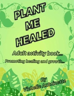 Plant Me Healed: Adult activity book... Promoting healing and growth... - Antoinette, Vichelle