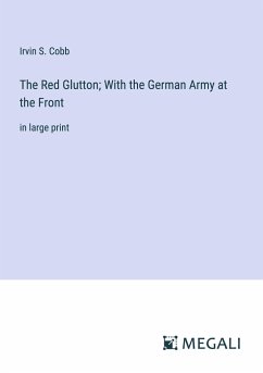 The Red Glutton; With the German Army at the Front - Cobb, Irvin S.