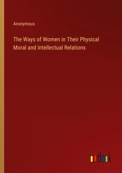 The Ways of Women in Their Physical Moral and Intellectual Relations - Anonymous