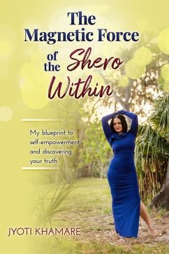 The Magnetic Force of the Shero Within: My Blueprint to Self-Empowerment and Discovering Your Truth - Khamare, Jyoti