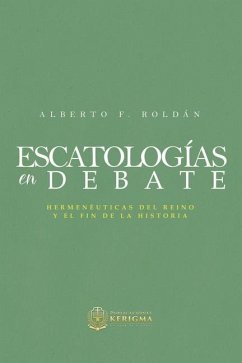 Escatologia en Debate: Hermenéuticas del reino y el fin de la historia - Roldan, Alberto F.