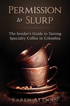 Permission to Slurp: The Insider's Guide to Tasting Specialty Coffee in Colombia - Attman, Karen