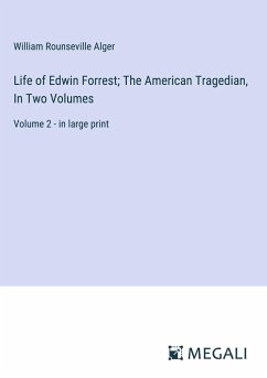 Life of Edwin Forrest; The American Tragedian, In Two Volumes - Alger, William Rounseville