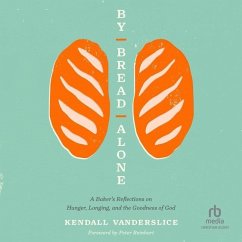 By Bread Alone: A Baker's Reflections on Hunger, Longing, and the Goodness of God - Vanderslice, Kendall