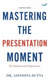 Mastering the Presentation Moment: For Students and Professional