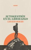 Autogestión En El Liderazgo: El Arte de Ser Tu Mejor Líder (Self-Management in Leadership: The Art of Being Your Best Leader)