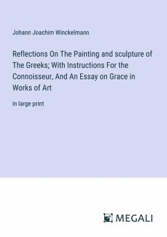 Reflections On The Painting and sculpture of The Greeks; With Instructions For the Connoisseur, And An Essay on Grace in Works of Art - Winckelmann, Johann Joachim