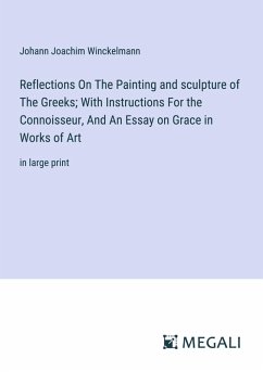 Reflections On The Painting and sculpture of The Greeks; With Instructions For the Connoisseur, And An Essay on Grace in Works of Art - Winckelmann, Johann Joachim