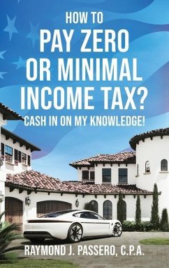 How To Pay Zero or Minimal Income Tax?: Cash in on My Knowledge! - Passero, Raymond J.