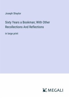 Sixty Years a Bookman; With Other Recollections And Reflections - Shaylor, Joseph