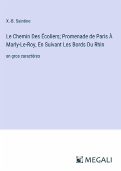 Le Chemin Des Écoliers; Promenade de Paris À Marly-Le-Roy, En Suivant Les Bords Du Rhin - Saintine, X. -B.