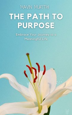 The Path to Purpose: Embrace Your Journey to a Meaningful Life (eBook, ePUB) - Murithi, Mavin