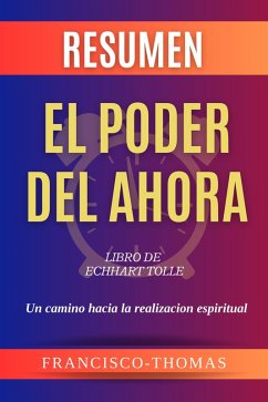 Resumen de El Poder Del Ahora Libro de Echhart Tolle-Un Camino Hacia la Realizacion Espiritual (Francis Spanish Series, #1) (eBook, ePUB) - Thomas, Francisco