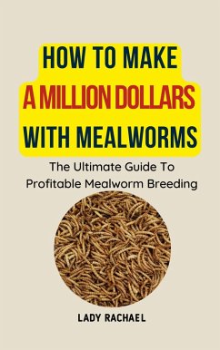 Cover How To Make A Million Dollars With Mealworms: The Ultimate Guide To Profitable Mealworm Breeding (eBook, ePUB)