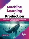 Machine Learning in Production: Master the Art of Delivering Robust Machine Learning Solutions with MLOps (eBook, ePUB)