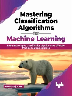 Mastering Classification Algorithms for Machine Learning: Learn How to Apply Classification Algorithms for Effective Machine Learning Solutions (eBook, ePUB) - Majumdar, Partha