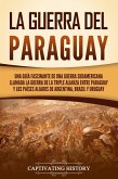 La guerra del Paraguay: Una guía fascinante de una guerra sudamericana llamada la guerra de la Triple Alianza entre Paraguay y los países aliados de Argentina, Brasil y Uruguay (eBook, ePUB)