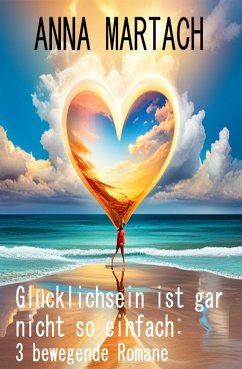 Glücklichsein ist gar nicht so einfach: 3 bewegende Romane (eBook, ePUB) - Martach, Anna