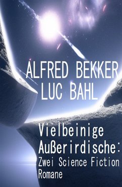 Vielbeinige Außerirdische: Zwei Science Fiction Romane (eBook, ePUB) - Bekker, Alfred; Bahl, Luc