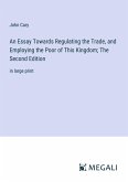 An Essay Towards Regulating the Trade, and Employing the Poor of This Kingdom; The Second Edition