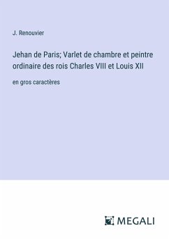 Jehan de Paris; Varlet de chambre et peintre ordinaire des rois Charles VIII et Louis XII - Renouvier, J.