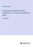 David Morgan, the Welsh Jacobite; A Contribution To The History of Jacobitism in Wales