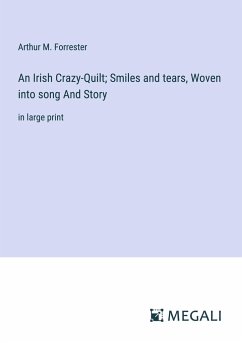 An Irish Crazy-Quilt; Smiles and tears, Woven into song And Story - Forrester, Arthur M.