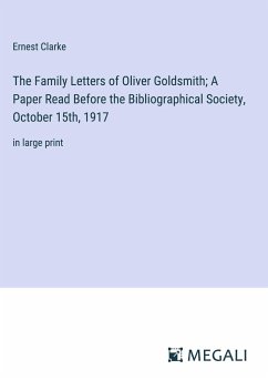 The Family Letters of Oliver Goldsmith; A Paper Read Before the Bibliographical Society, October 15th, 1917 - Clarke, Ernest