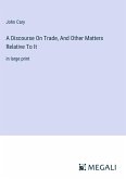 A Discourse On Trade, And Other Matters Relative To It