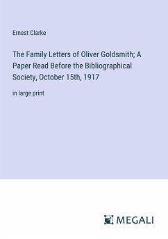 The Family Letters of Oliver Goldsmith; A Paper Read Before the Bibliographical Society, October 15th, 1917 - Clarke, Ernest