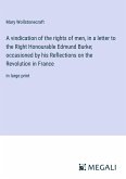 A vindication of the rights of men, in a letter to the Right Honourable Edmund Burke; occasioned by his Reflections on the Revolution in France