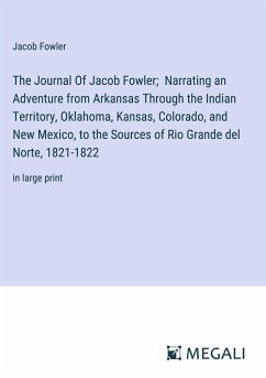 The Journal Of Jacob Fowler; Narrating an Adventure from Arkansas Through the Indian Territory, Oklahoma, Kansas, Colorado, and New Mexico, to the Sources of Rio Grande del Norte, 1821-1822 - Fowler, Jacob