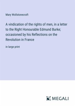 A vindication of the rights of men, in a letter to the Right Honourable Edmund Burke; occasioned by his Reflections on the Revolution in France - Wollstonecraft, Mary