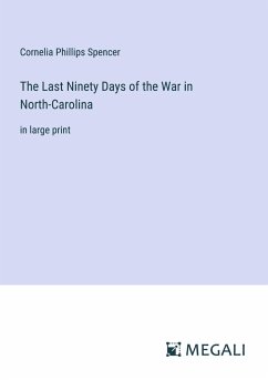 The Last Ninety Days of the War in North-Carolina - Spencer, Cornelia Phillips