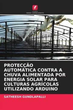 PROTECÇÃO AUTOMÁTICA CONTRA A CHUVA ALIMENTADA POR ENERGIA SOLAR PARA CULTURAS AGRÍCOLAS UTILIZANDO ARDUINO - GUNDLAPALLI, SATHEESH