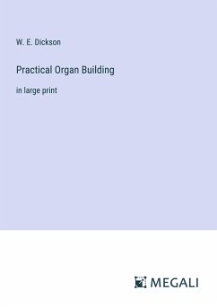 Practical Organ Building - Dickson, W. E.