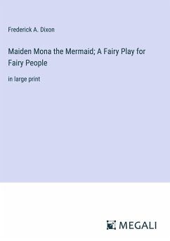 Maiden Mona the Mermaid; A Fairy Play for Fairy People - Dixon, Frederick A.