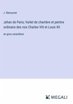 Jehan de Paris; Varlet de chambre et peintre ordinaire des rois Charles VIII et Louis XII - Renouvier, J.