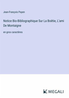 Notice Bio-Bibliographique Sur La Boëtie, L'ami De Montaigne - Payen, Jean-François