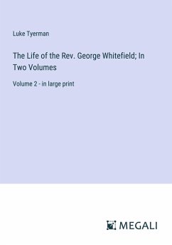 The Life of the Rev. George Whitefield; In Two Volumes - Tyerman, Luke