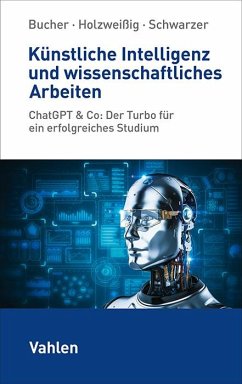 Künstliche Intelligenz und wissenschaftliches Arbeiten - Bucher, Ulrich;Holzweißig, Kai;Schwarzer, Markus