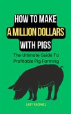 How To Make A Million Dollars With Pigs: The Ultimate Guide To Profitable Pig Farming (eBook, ePUB)