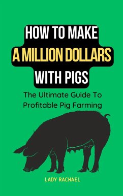How To Make A Million Dollars With Pigs: The Ultimate Guide To Profitable Pig Farming (eBook, ePUB) - Rachael, Lady