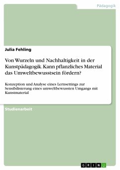 Von Wurzeln und Nachhaltigkeit in der Kunstpädagogik. Kann pflanzliches Material das Umweltbewusstsein fördern? (eBook, PDF) - Fehling, Julia